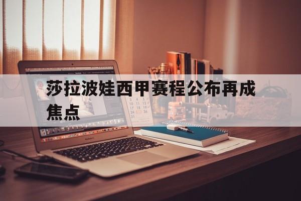 莎拉波娃西甲赛程公布再成焦点(武贾西奇说莎拉波娃干起来像死鱼)|jdb电子平台